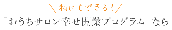 「おうちサロン幸せ開業プログラム」なら